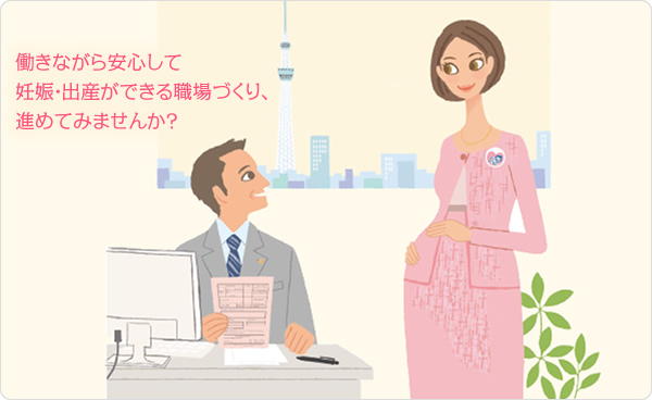 「母性健康管理」は、女性にやさしい職場づくりに不可欠な取り組みです。