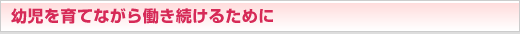 幼児を育てながら働き続けるために